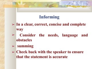 Informing
➢ In a clear, correct, concise and complete
➢ the needs, language and
way
Consider
obstacles
➢ summing
➢ Check back with the speaker to ensure
that the statement is accurate
 