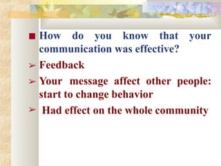 ■ How do you know that your
communication was effective?
➢ Feedback
➢ Your message affect other people:
➢
start to change behavior
Had effect on the whole community
 