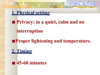 1. Physical setting
■ Privacy: in a quiet, calm and no
interruption
■Proper lightening and temperature.
2. Timing
■ 45-60 minutes
 