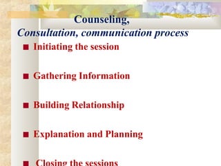 Counseling,
Consultation, communication process
■ Initiating the session
■ Gathering Information
■ Building Relationship
■ Explanation and Planning
 