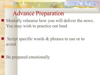 Advance Preparation
■ Mentally rehearse how you will deliver the news.
You may wish to practice out loud
■ Script specific words & phrases to use or to
avoid
■ Be prepared emotionally
 