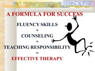 A FORMULA FOR SUCCESS
FLUENCY SKILLS
+
COUNSELING
+
TEACHING RESPONSIBILITY
=
EFFECTIVE THERAPY
 