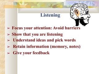 Listening
➢ Focus your attention: Avoid barriers
➢ Show that you are listening
➢
➢
➢
Understand ideas and pick words
Retain information (memory, notes)
Give your feedback
 