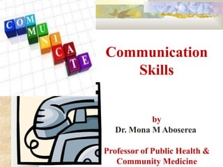Communication
Skills
by
Dr. Mona M Aboserea
Professor of Public Health &
Community Medicine
 