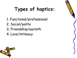 Types of haptics:
1. Functional/professional
2. Social/polite
3. Friendship/warmth
4. Love/intimacy
 