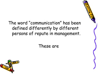 The word “communication” has been
defined differently by different
persons of repute in management.
These are
 