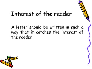 Interest of the reader
A letter should be written in such a
way that it catches the interest of
the reader
 