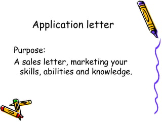 Application letter
Purpose:
A sales letter, marketing your
skills, abilities and knowledge.
 