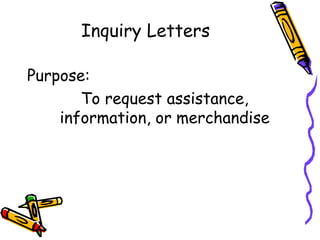 Inquiry Letters
Purpose:
To request assistance,
information, or merchandise
 