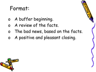 Format:
o A buffer beginning.
o A review of the facts.
o The bad news, based on the facts.
o A positive and pleasant closing.
 