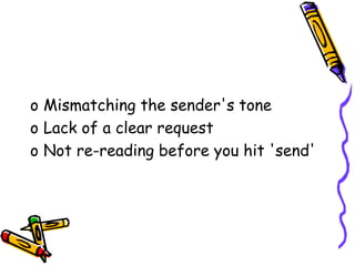 o Mismatching the sender's tone
o Lack of a clear request
o Not re-reading before you hit 'send'
 