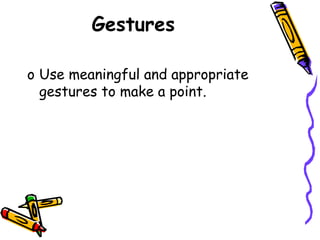 Gestures
o Use meaningful and appropriate
gestures to make a point.
 