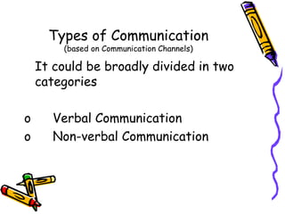 Types of Communication
(based on Communication Channels)
It could be broadly divided in two
categories
o Verbal Communication
o Non-verbal Communication
 