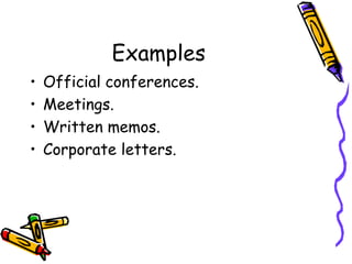 Examples
• Official conferences.
• Meetings.
• Written memos.
• Corporate letters.
 