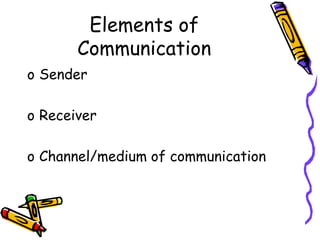 Elements of
Communication
o Sender
o Receiver
o Channel/medium of communication
 