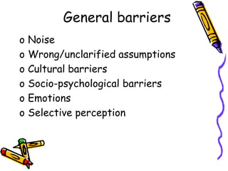 General barriers
o Noise
o Wrong/unclarified assumptions
o Cultural barriers
o Socio-psychological barriers
o Emotions
o Selective perception
 