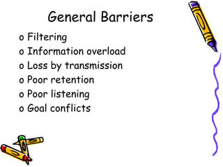General Barriers
o Filtering
o Information overload
o Loss by transmission
o Poor retention
o Poor listening
o Goal conflicts
 