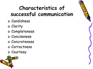 Characteristics of
successful communication
o Candidness
o Clarity
o Completeness
o Conciseness
o Concreteness
o Correctness
o Courtesy
 
