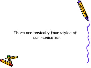 There are basically four styles of
communication
 