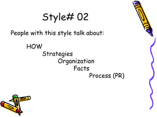 Style# 02
People with this style talk about:
HOW
Strategies
Organization
Facts
Process (PR)
 