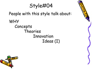 Style#04
People with this style talk about:
WHY
Concepts
Theories
Innovation
Ideas (I)
 