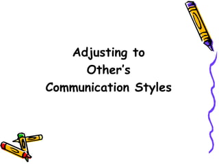 Adjusting to
Other’s
Communication Styles
 