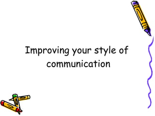 Improving your style of
communication
 