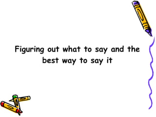 Figuring out what to say and the
best way to say it
 