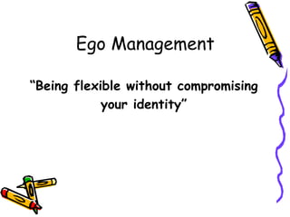 Ego Management
“Being flexible without compromising
your identity”
 