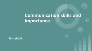 Communication skills and
importance.
By srishti…
 