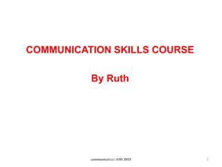 COMMUNICATION SKILLS COURSE
By Ruth
1
communication skills 2018
communication skills 2015
communication skills 2015
 