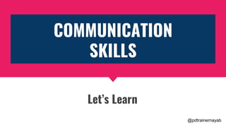 COMMUNICATION
SKILLS
Let’s Learn
@pdtrainernayab
 