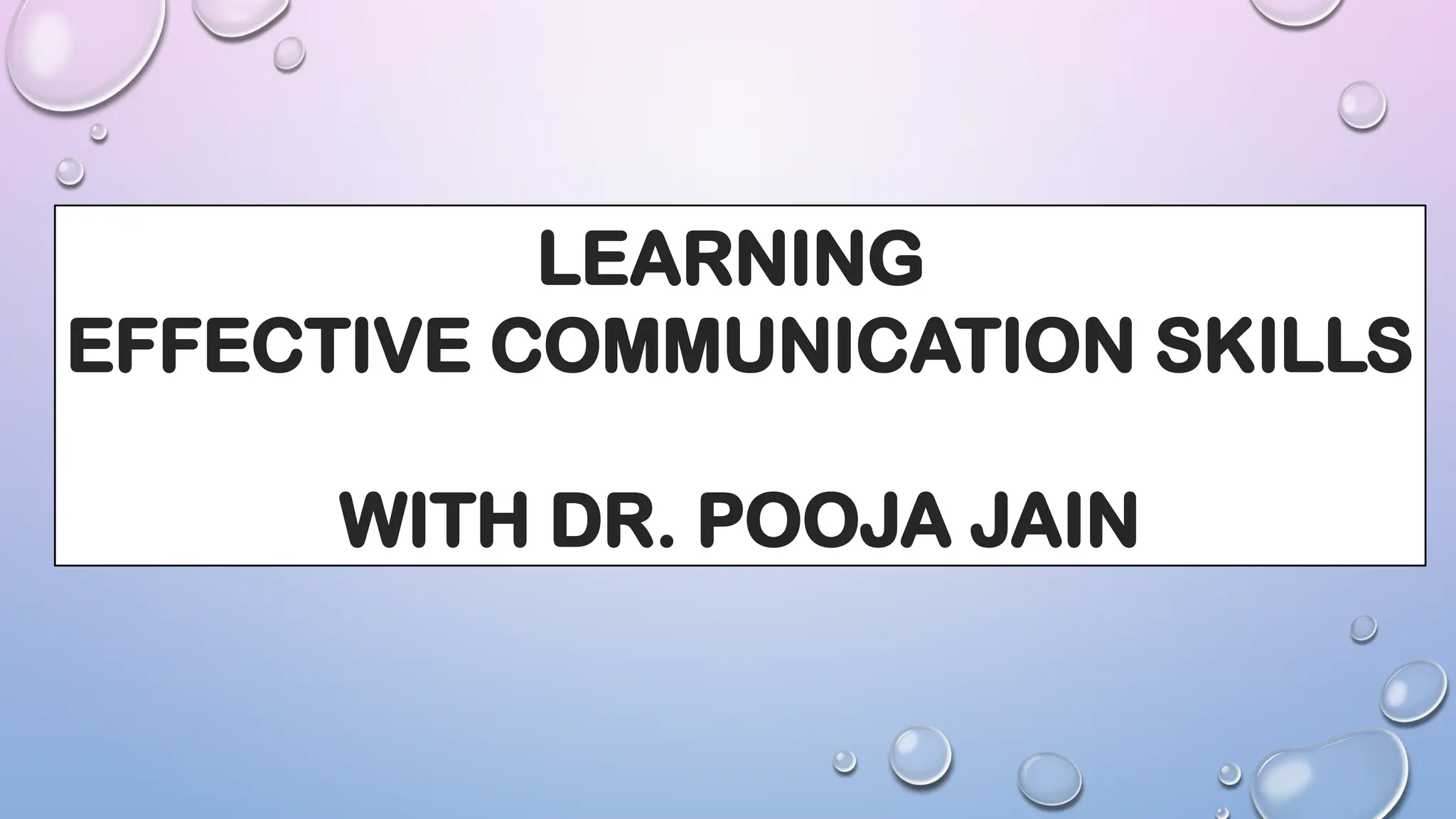 LEARNING
EFFECTIVE COMMUNICATION SKILLS
WITH DR. POOJA JAIN
 
