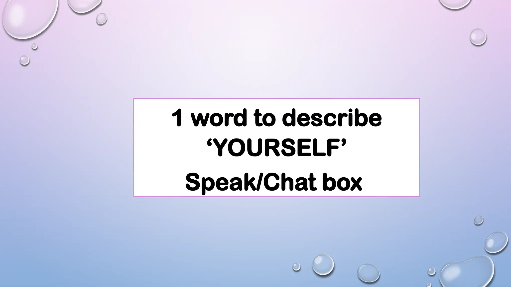 1 word to describe
‘YOURSELF’
Speak/Chat box
 