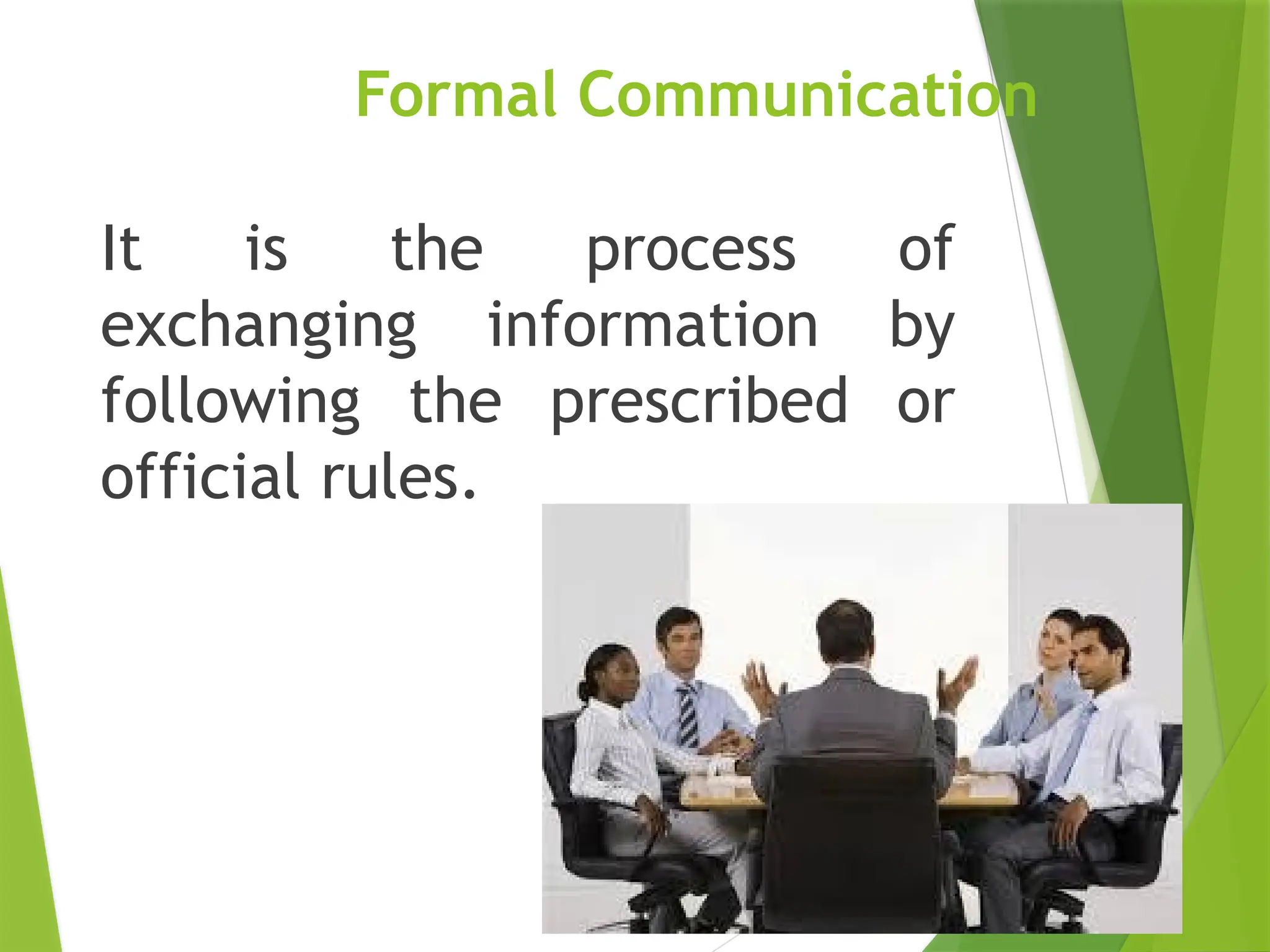 Formal Communication
It is the process of
exchanging information by
following the prescribed or
official rules.
 