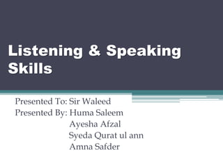 Listening & Speaking
Skills
Presented To: Sir Waleed
Presented By: Huma Saleem
Ayesha Afzal
Syeda Qurat ul ann
Amna Safder
 