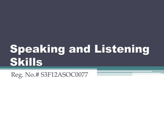 Speaking and Listening
Skills
Reg. No.# S3F12ASOC0077
 