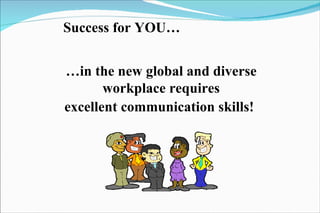 … in the new global and diverse workplace requires excellent communication skills!   Success for YOU… 