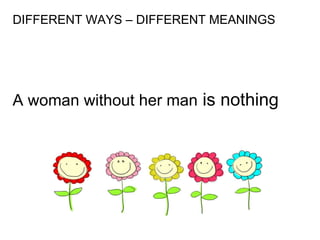 DIFFERENT WAYS – DIFFERENT MEANINGS A woman without her man  is nothing 