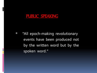 PUBLIC SPEAKING
* “All epoch-making revolutionary
events have been produced not
by the written word but by the
spoken word.”
 