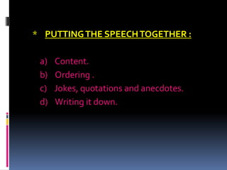 * PUTTINGTHE SPEECHTOGETHER :
a) Content.
b) Ordering .
c) Jokes, quotations and anecdotes.
d) Writing it down.
 