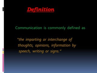 Definition
Communication is commonly defined as
“the imparting or interchange of
thoughts, opinions, information by
speech, writing or signs.”
 