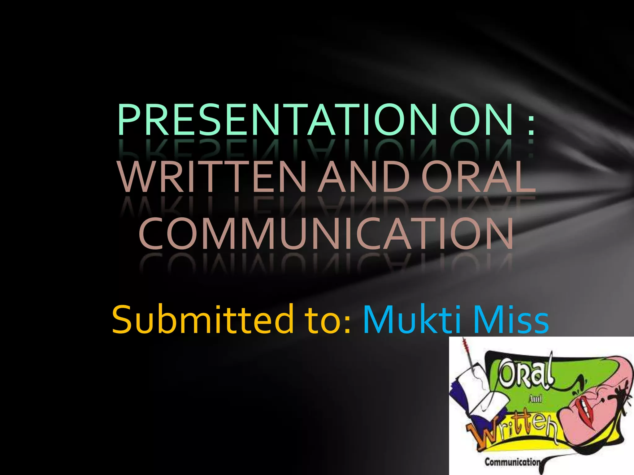PRESENTATION ON :
WRITTEN AND ORAL
 COMMUNICATION
Submitted to: Mukti Miss
 