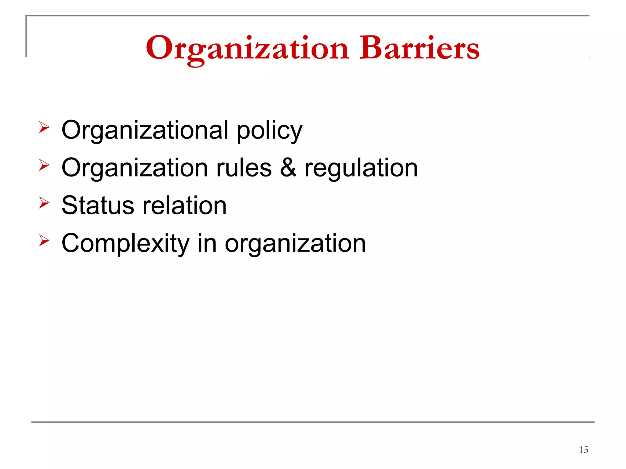 Organization Barriers
 Organizational policy
 Organization rules & regulation
 Status relation
 Complexity in organization
15
 
