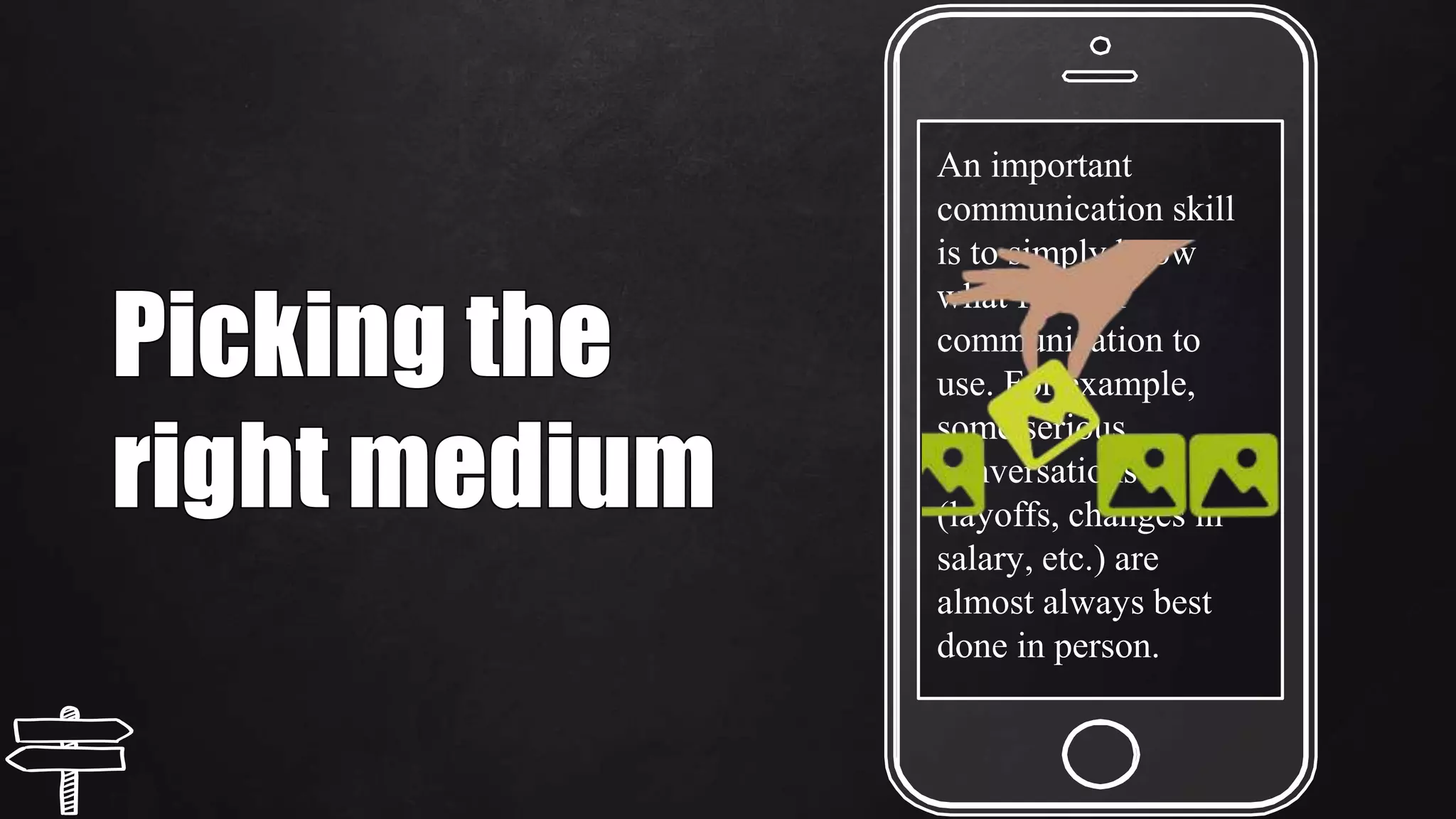 An important
communication skill
is to simply know
what form of
communication to
use. For example,
some serious
conversations
(layoffs, changes in
salary, etc.) are
almost always best
done in person.
 