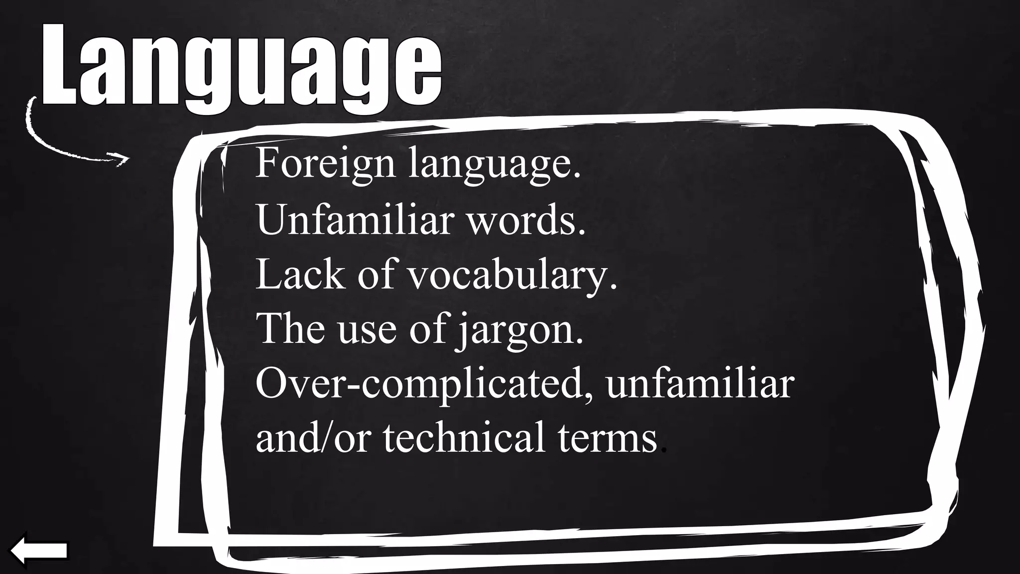Foreign language.
Unfamiliar words.
Lack of vocabulary.
The use of jargon.
Over-complicated, unfamiliar
and/or technical terms.
 