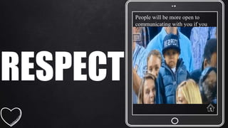 RESPECT
People will be more open to
communicating with you if you
convey respect for them and their
ideas. Simple actions like using a
person's name, making eye
contact, and actively listening
when a person speaks will make
the person feel appreciated. On
the phone, avoid distractions and
stay focused on the conversation.
 
