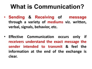 • Sending & Receiving of message
through a variety of mediums viz. written,
verbal, signals, behavior, etc.
• Effective Co...