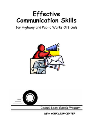 Effective
Communication Skills
for Highway and Public Works Officials




               Cornell Local Roads Program
                 NEW YORK LTAP CENTER
 