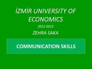 İZMİR UNIVERSITY OF
    ECONOMICS
       2012-2013
     ZEHRA SAKA

COMMUNICATION SKILLS
 